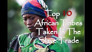 Top 10 African Tribes Taken In The Atlantic Slave Trade [upl. by Oijimer]